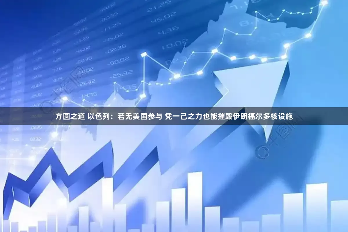 方圆之道 以色列：若无美国参与 凭一己之力也能摧毁伊朗福尔多核设施