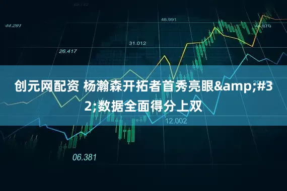 创元网配资 杨瀚森开拓者首秀亮眼&#32;数据全面得分上双