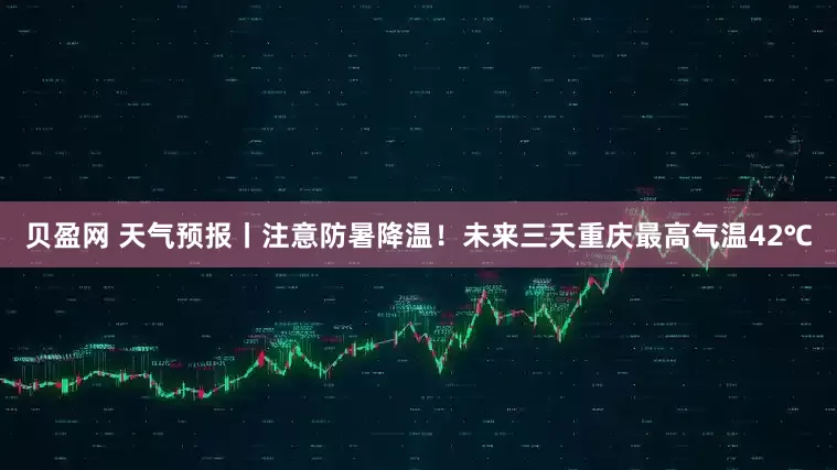 贝盈网 天气预报丨注意防暑降温！未来三天重庆最高气温42℃
