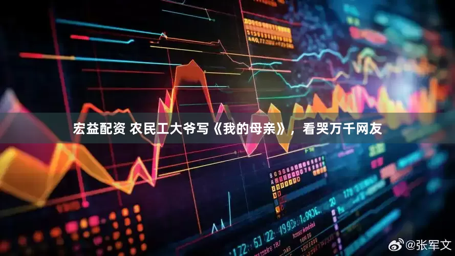 宏益配资 农民工大爷写《我的母亲》，看哭万千网友