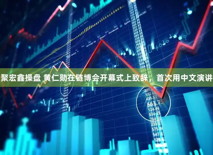 聚宏鑫操盘 黄仁勋在链博会开幕式上致辞，首次用中文演讲