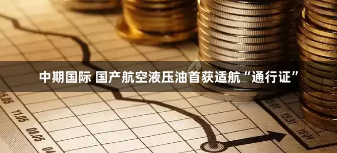 中期国际 国产航空液压油首获适航“通行证”
