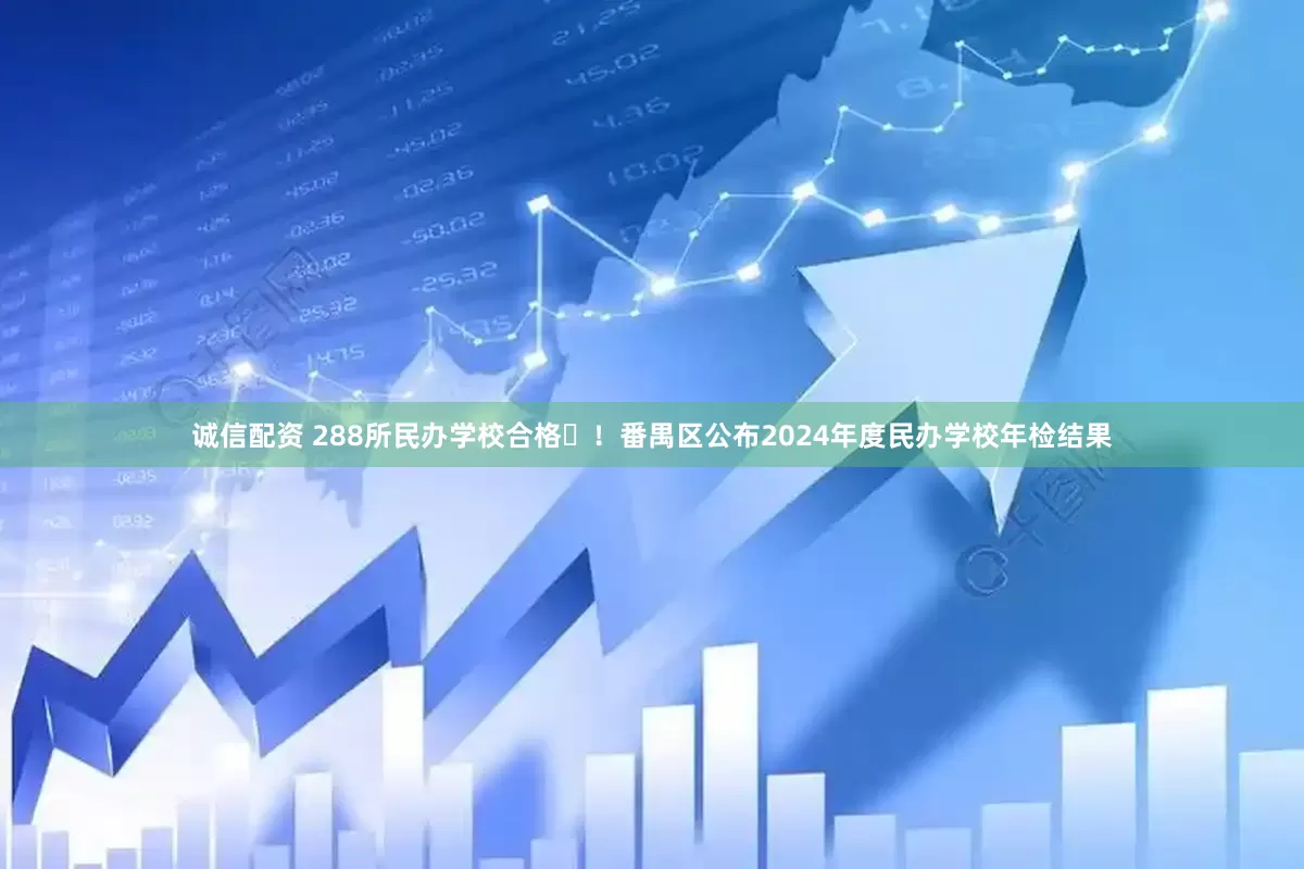 诚信配资 288所民办学校合格​！番禺区公布2024年度民办学校年检结果
