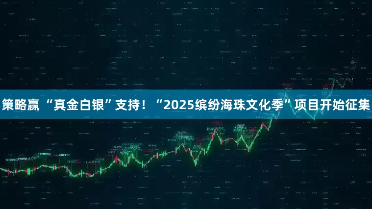 策略赢 “真金白银”支持！“2025缤纷海珠文化季”项目开始征集