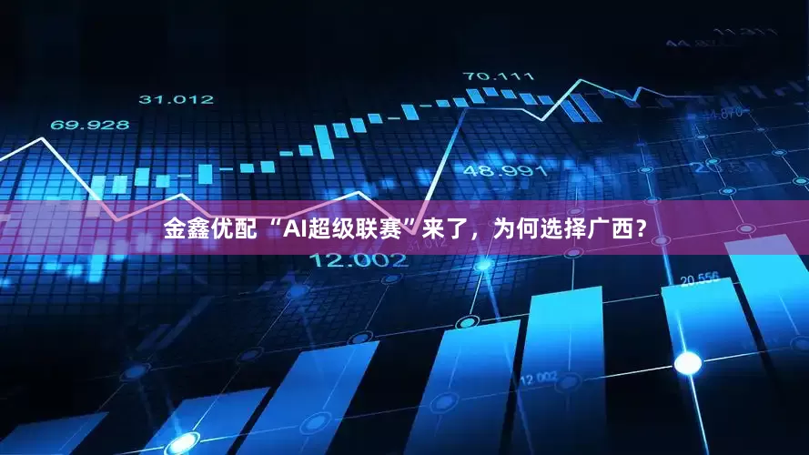 金鑫优配 “AI超级联赛”来了，为何选择广西？