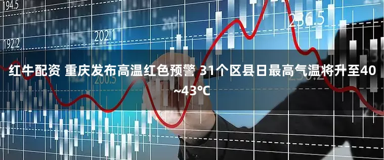 红牛配资 重庆发布高温红色预警 31个区县日最高气温将升至40~43℃