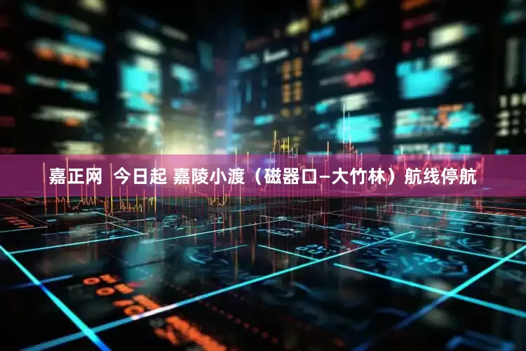 嘉正网  今日起 嘉陵小渡（磁器口—大竹林）航线停航