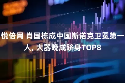 悦倍网 肖国栋成中国斯诺克卫冕第一人, 大器晚成跻身TOP8