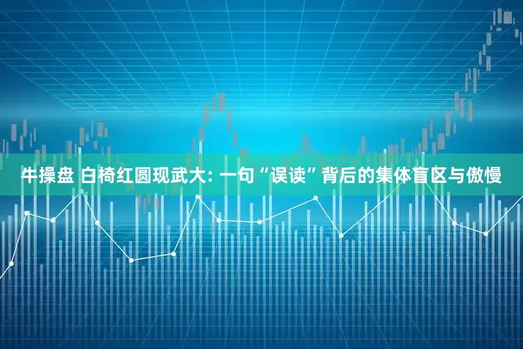 牛操盘 白椅红圆现武大: 一句“误读”背后的集体盲区与傲慢
