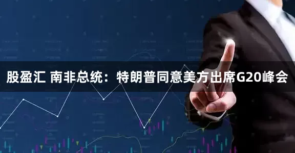 股盈汇 南非总统：特朗普同意美方出席G20峰会