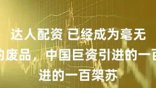 达人配资 已经成为毫无价值的废品，中国巨资引进的一百架苏