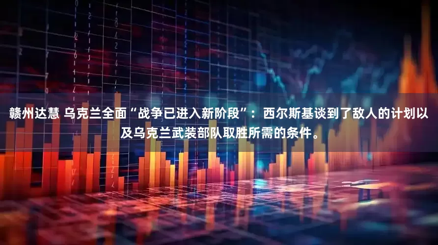 赣州达慧 乌克兰全面“战争已进入新阶段”:西尔斯基谈到了敌人的计划以及乌克兰武装部队取胜所需的条件。