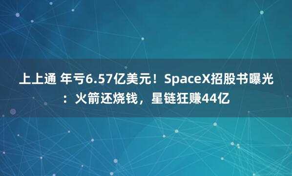 上上通 年亏6.57亿美元！SpaceX招股书曝光：火箭还烧钱，星链狂赚44亿