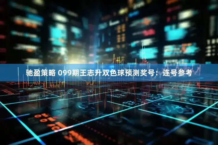 驰盈策略 099期王志升双色球预测奖号：连号参考