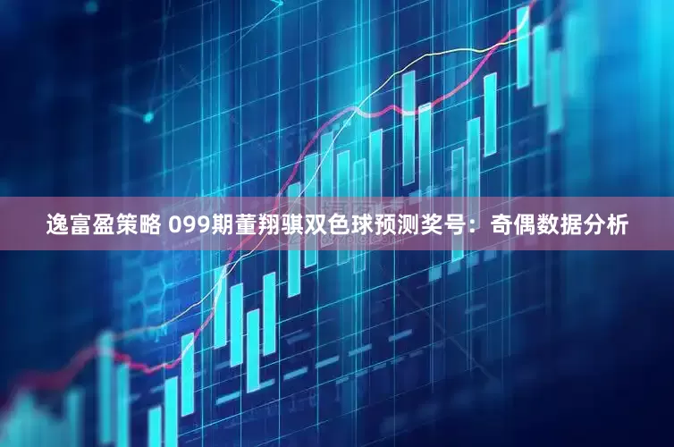 逸富盈策略 099期董翔骐双色球预测奖号：奇偶数据分析