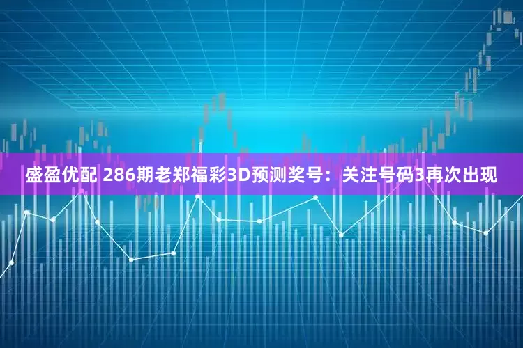 盛盈优配 286期老郑福彩3D预测奖号:关注号码3再次出现