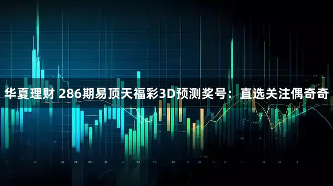 华夏理财 286期易顶天福彩3D预测奖号：直选关注偶奇奇