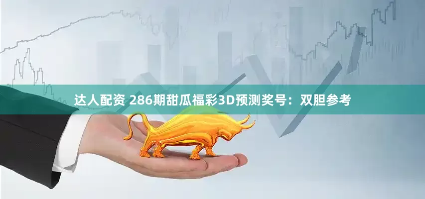 达人配资 286期甜瓜福彩3D预测奖号：双胆参考